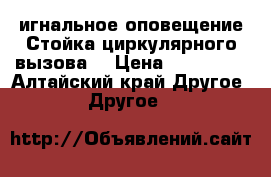 Cигнальное оповещение.Стойка циркулярного вызова. › Цена ­ 350 000 - Алтайский край Другое » Другое   